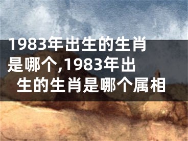 1983年出生的生肖是哪个,1983年出生的生肖是哪个属相