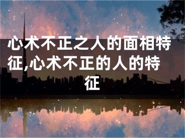 心术不正之人的面相特征,心术不正的人的特征