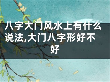 八字大门风水上有什么说法,大门八字形好不好