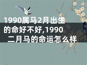 1990属马2月出生的命好不好,1990二月马的命运怎么样
