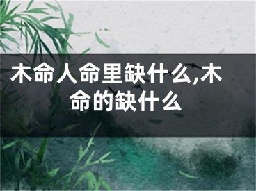 木命人命里缺什么,木命的缺什么