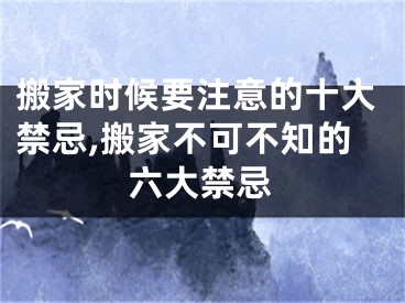 搬家时候要注意的十大禁忌,搬家不可不知的六大禁忌