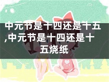中元节是十四还是十五,中元节是十四还是十五烧纸
