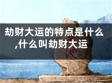劫财大运的特点是什么,什么叫劫财大运