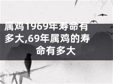 属鸡1969年寿命有多大,69年属鸡的寿命有多大