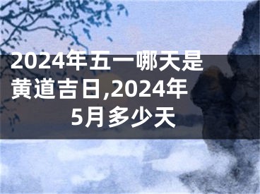 2024年五一哪天是黄道吉日,2024年5月多少天