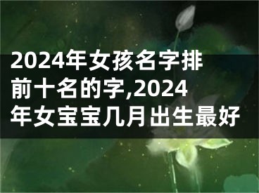 2024年女孩名字排前十名的字,2024年女宝宝几月出生最好