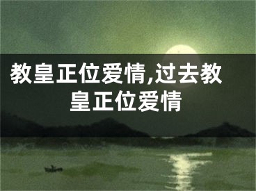 教皇正位爱情,过去教皇正位爱情