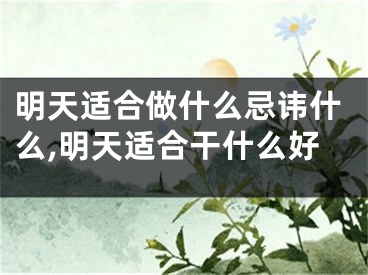 明天适合做什么忌讳什么,明天适合干什么好