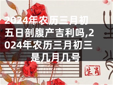 2024年农历三月初五日剖腹产吉利吗,2024年农历三月初三是几月几号