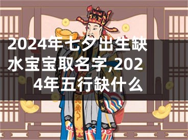 2024年七夕出生缺水宝宝取名字,2024年五行缺什么