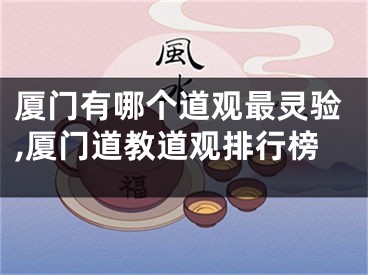 厦门有哪个道观最灵验,厦门道教道观排行榜