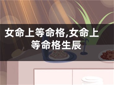 女命上等命格,女命上等命格生辰