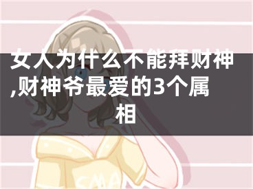 女人为什么不能拜财神,财神爷最爱的3个属相