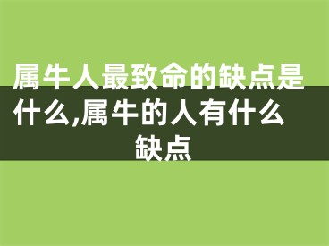 属牛人最致命的缺点是什么,属牛的人有什么缺点