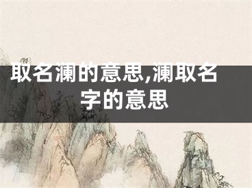 取名澜的意思,澜取名字的意思