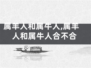 属羊人和属牛人,属羊人和属牛人合不合