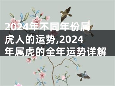 2024年不同年份属虎人的运势,2024年属虎的全年运势详解