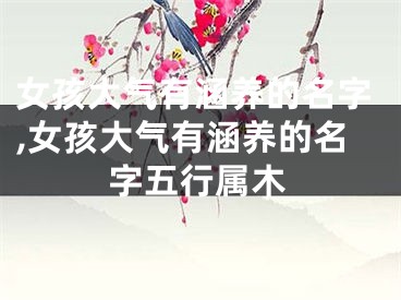 女孩大气有涵养的名字,女孩大气有涵养的名字五行属木