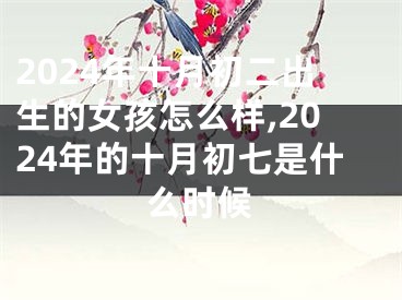 2024年十月初二出生的女孩怎么样,2024年的十月初七是什么时候