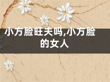 小方脸旺夫吗,小方脸的女人