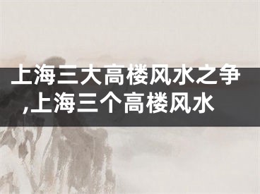 上海三大高楼风水之争,上海三个高楼风水