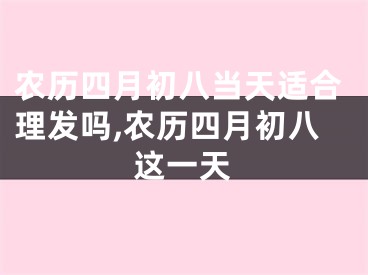 农历四月初八当天适合理发吗,农历四月初八这一天