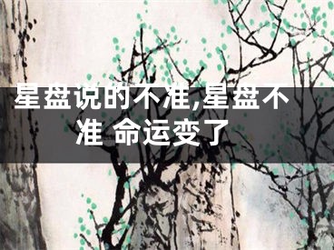 星盘说的不准,星盘不准 命运变了