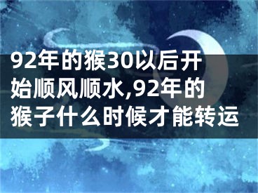 92年的猴30以后开始顺风顺水,92年的猴子什么时候才能转运