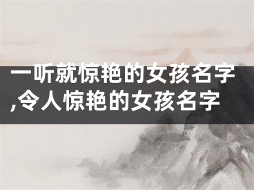 一听就惊艳的女孩名字,令人惊艳的女孩名字