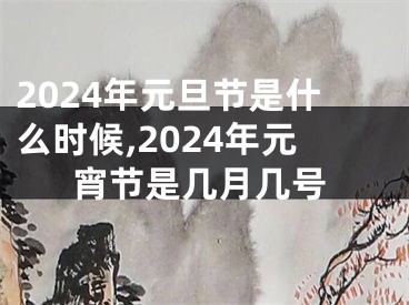 2024年元旦节是什么时候,2024年元宵节是几月几号