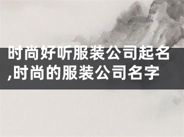 时尚好听服装公司起名,时尚的服装公司名字