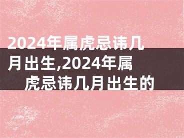 2024年属虎忌讳几月出生,2024年属虎忌讳几月出生的