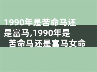 1990年是苦命马还是富马,1990年是苦命马还是富马女命