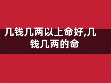 几钱几两以上命好,几钱几两的命