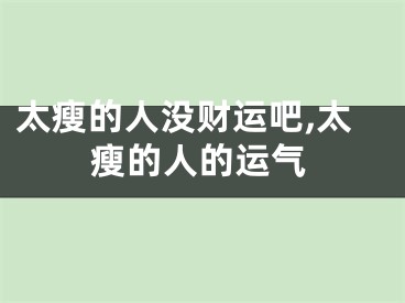 太瘦的人没财运吧,太瘦的人的运气