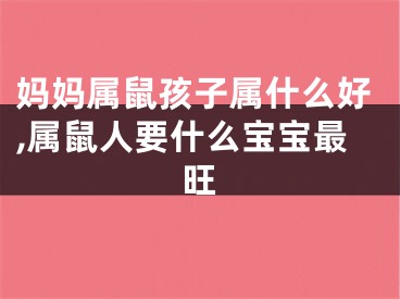 妈妈属鼠孩子属什么好,属鼠人要什么宝宝最旺