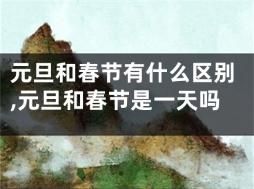 元旦和春节有什么区别,元旦和春节是一天吗