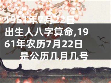 1961年7月22日出生人八字算命,1961年农历7月22日是公历几月几号