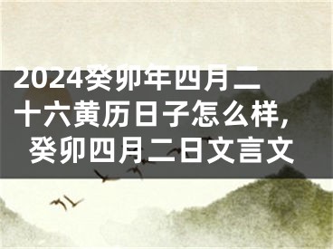 2024癸卯年四月二十六黄历日子怎么样,癸卯四月二日文言文