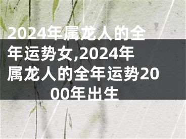 2024年属龙人的全年运势女,2024年属龙人的全年运势2000年出生