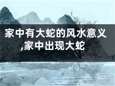 家中有大蛇的风水意义,家中出现大蛇