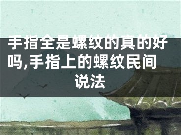 手指全是螺纹的真的好吗,手指上的螺纹民间说法