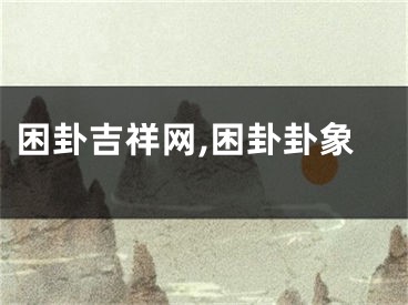 困卦吉祥网,困卦卦象