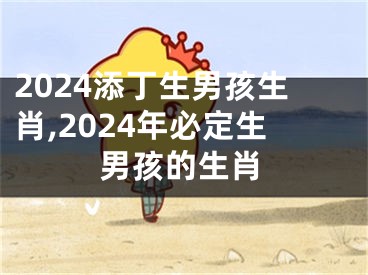 2024添丁生男孩生肖,2024年必定生男孩的生肖
