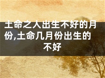 土命之人出生不好的月份,土命几月份出生的不好
