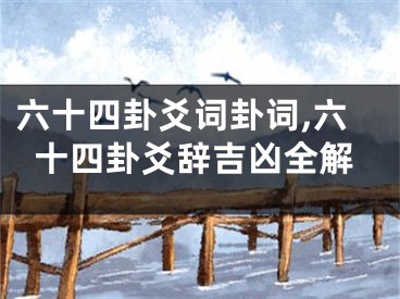 六十四卦爻词卦词,六十四卦爻辞吉凶全解