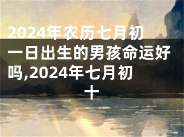 2024年农历七月初一日出生的男孩命运好吗,2024年七月初十