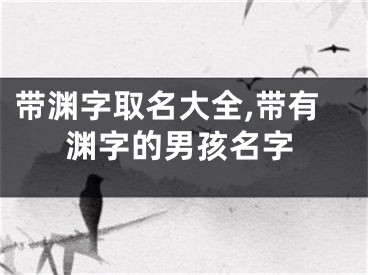带渊字取名大全,带有渊字的男孩名字