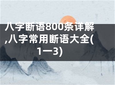八字断语800条详解,八字常用断语大全(1一3)